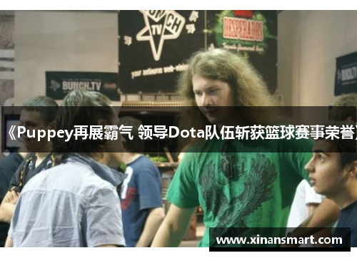 《Puppey再展霸气 领导Dota队伍斩获篮球赛事荣誉》 《Puppey再展霸气 领导Dota队伍斩获篮球赛事荣誉》