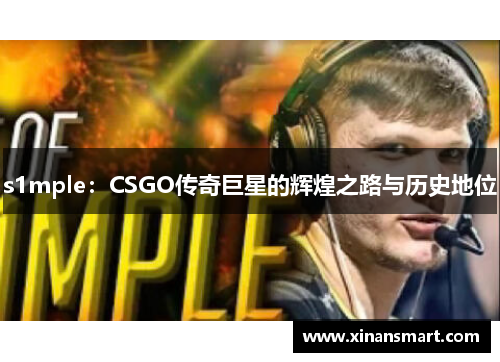 s1mple:CSGO传奇巨星的辉煌之路与历史地位 s1mple:CSGO传奇巨星的辉煌之路与历史地位